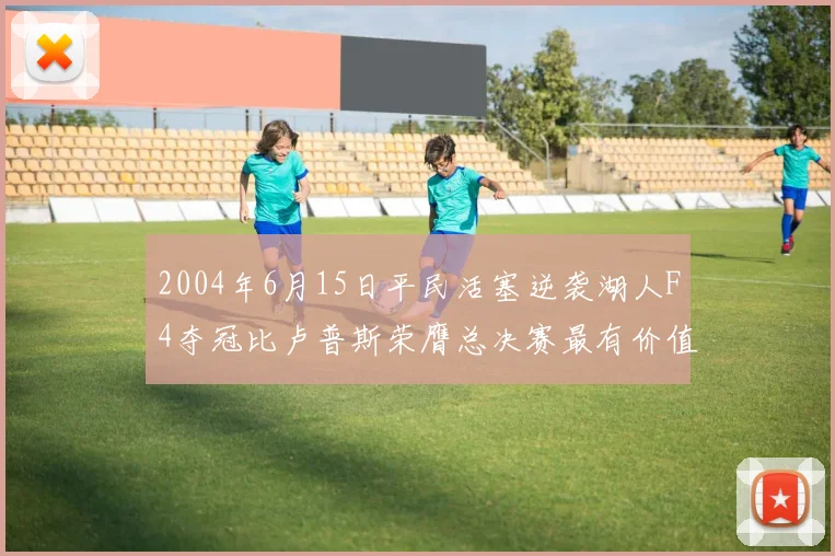 2004年6月15日平民活塞逆袭湖人F4夺冠比卢普斯荣膺总决赛最有价值球员