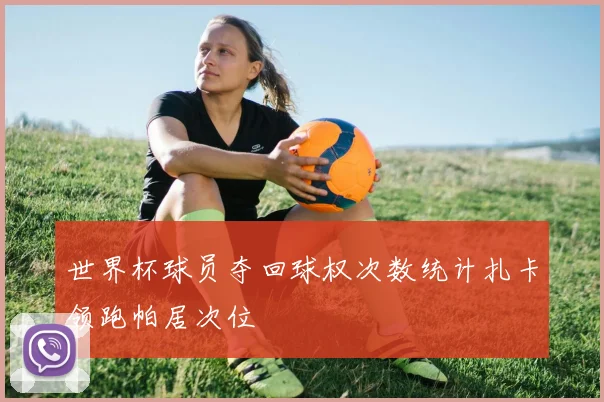 世界杯球员夺回球权次数统计扎卡领跑帕居次位