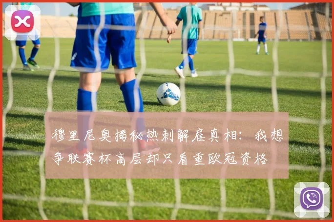 穆里尼奥揭秘热刺解雇真相：我想争联赛杯高层却只看重欧冠资格