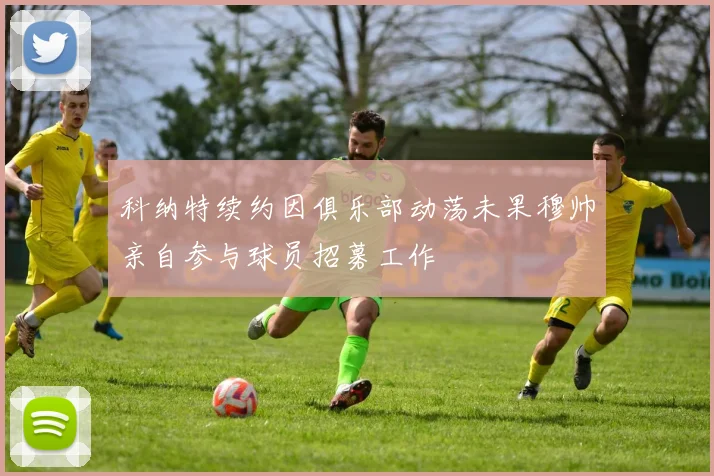 科纳特续约因俱乐部动荡未果穆帅亲自参与球员招募工作