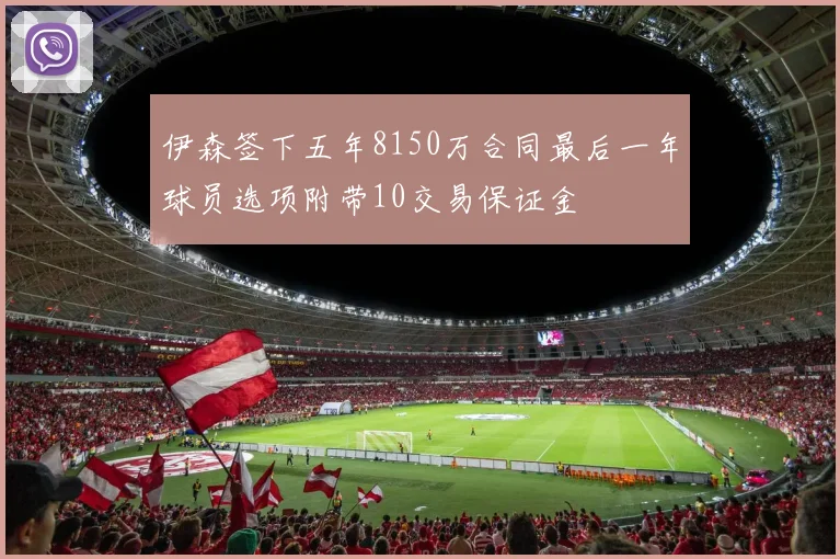 伊森签下五年8150万合同最后一年球员选项附带10交易保证金