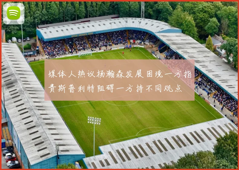 媒体人热议杨瀚森发展困境一方指责斯普利特阻碍一方持不同观点