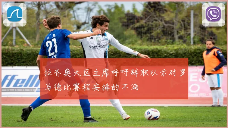 拉齐奥大区主席呼吁辞职以示对罗马德比赛程安排的不满