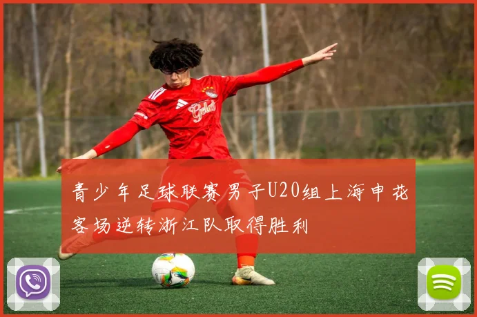 青少年足球联赛男子U20组上海申花客场逆转浙江队取得胜利