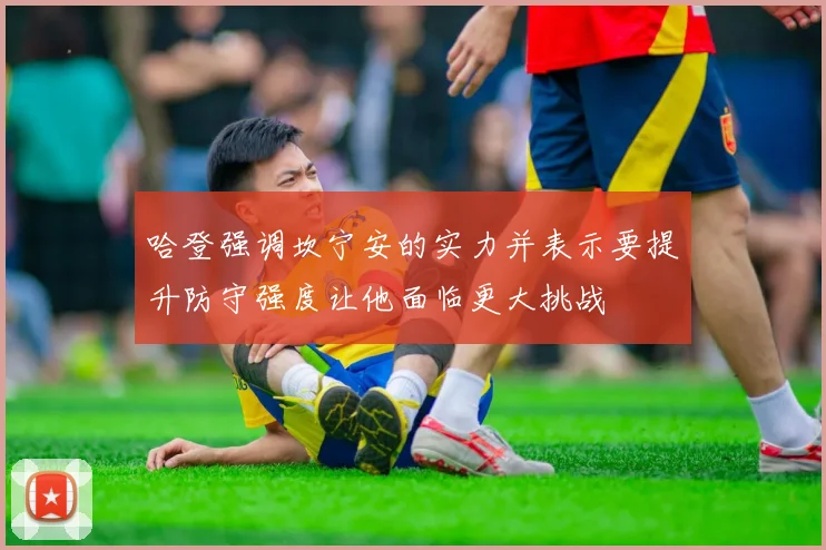 哈登强调坎宁安的实力并表示要提升防守强度让他面临更大挑战