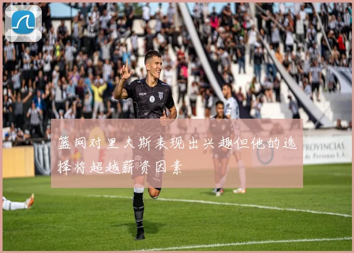 篮网对里夫斯表现出兴趣但他的选择将超越薪资因素