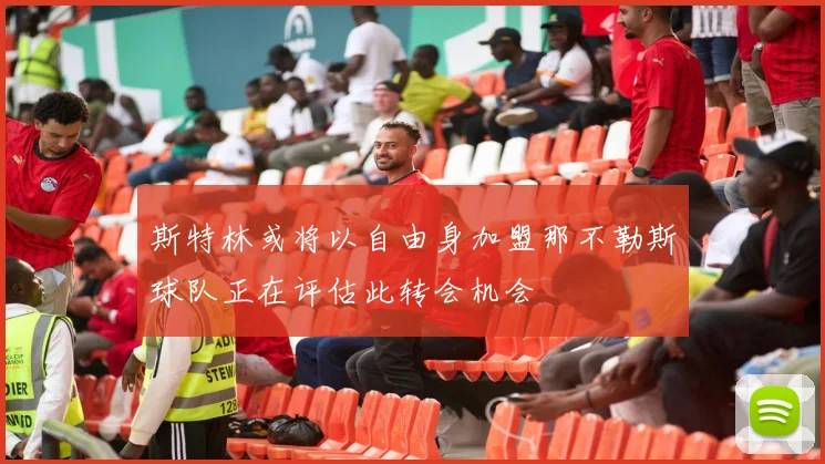 斯特林或将以自由身加盟那不勒斯球队正在评估此转会机会