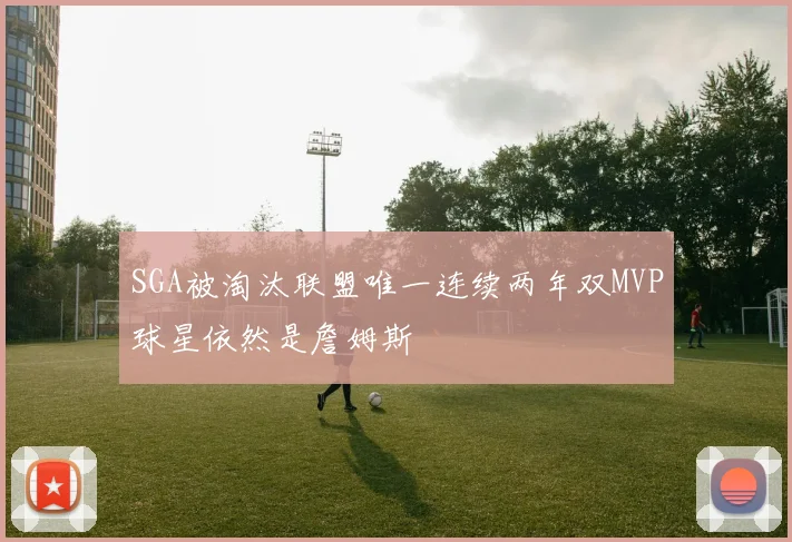 SGA被淘汰联盟唯一连续两年双MVP球星依然是詹姆斯