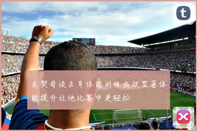 东契奇谈去年体能训练成效显著体能提升让他比赛中更轻松