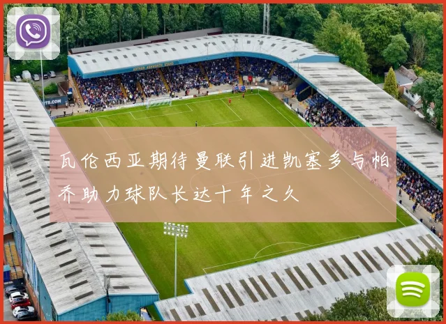 瓦伦西亚期待曼联引进凯塞多与帕乔助力球队长达十年之久