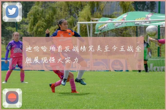 迪伦哈珀首发战绩完美至今五战全胜展现强大实力